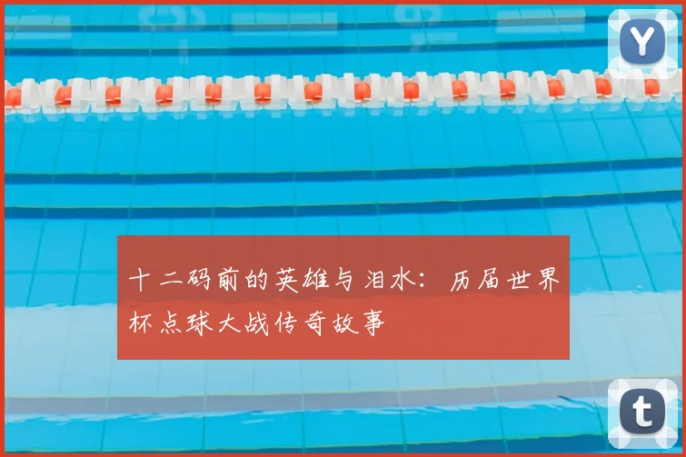 十二码前的英雄与泪水：历届世界杯点球大战传奇故事