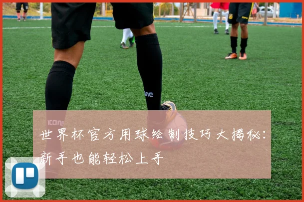 世界杯官方用球绘制技巧大揭秘：新手也能轻松上手