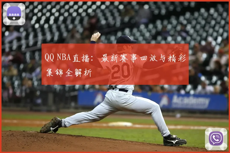 QQ NBA直播：最新赛事回放与精彩集锦全解析
