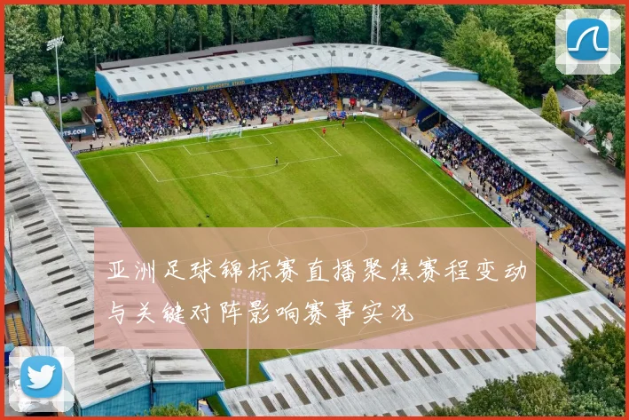 亚洲足球锦标赛直播聚焦赛程变动与关键对阵影响赛事实况
