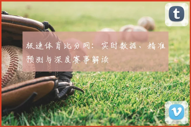 极速体育比分网：实时数据、精准预测与深度赛事解读