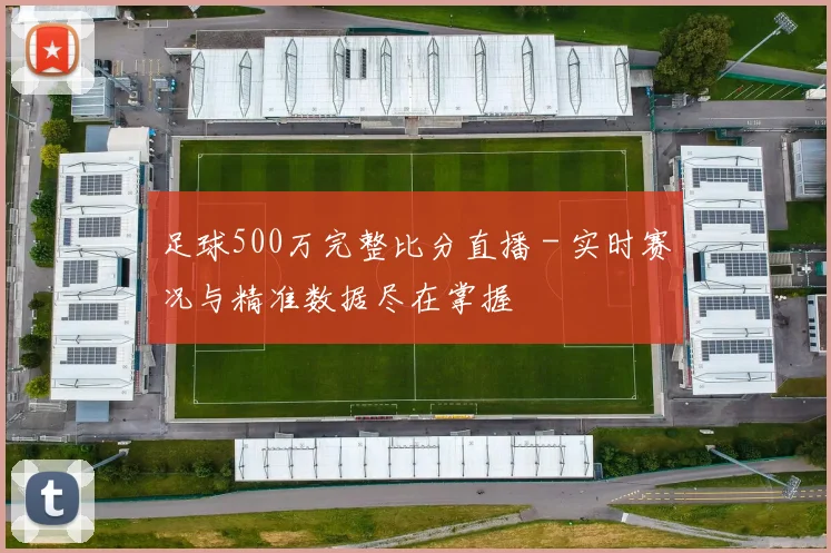 足球500万完整比分直播 - 实时赛况与精准数据尽在掌握