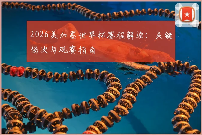 2026美加墨世界杯赛程解读：关键场次与观赛指南