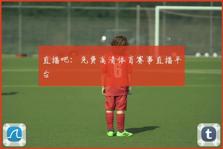 直播吧：免费高清体育赛事直播平台