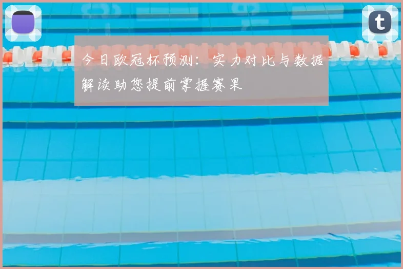今日欧冠杯预测：实力对比与数据解读助您提前掌握赛果