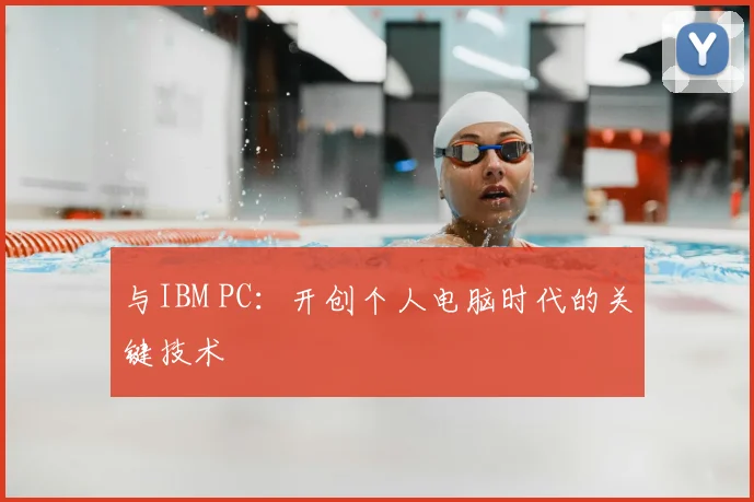 与IBM PC：开创个人电脑时代的关键技术