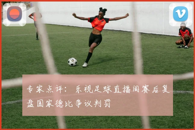 专家点评：乐视足球直播间赛后复盘国家德比争议判罚