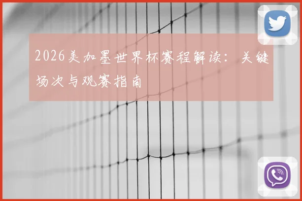 2026美加墨世界杯赛程解读：关键场次与观赛指南