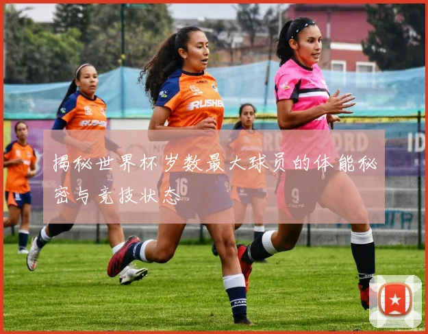 揭秘世界杯岁数最大球员的体能秘密与竞技状态