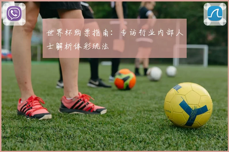 世界杯购票指南：专访行业内部人士解析体彩玩法