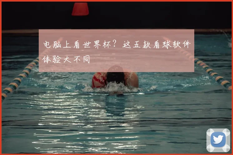 电脑上看世界杯？这五款看球软件体验大不同