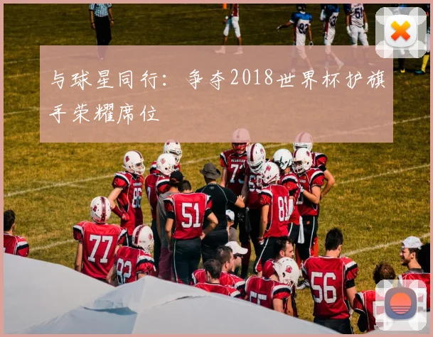 与球星同行:争夺2018世界杯护旗手荣耀席位