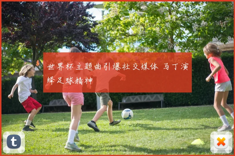 世界杯主题曲引爆社交媒体 马丁演绎足球精神