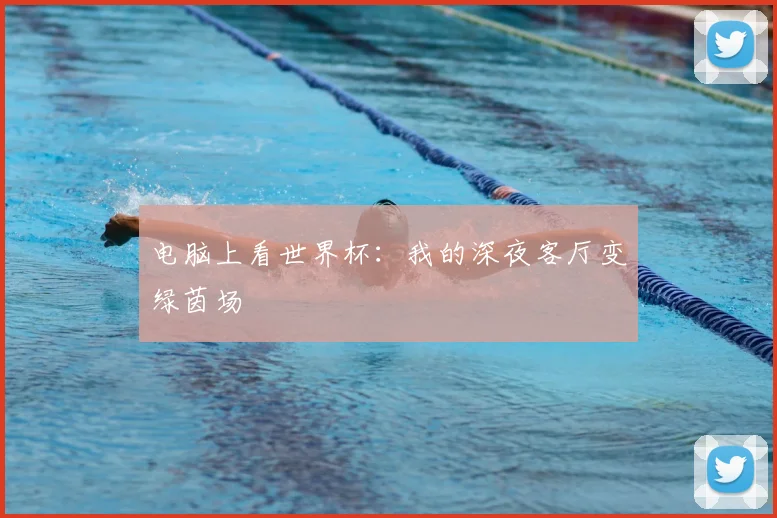 电脑上看世界杯：我的深夜客厅变绿茵场