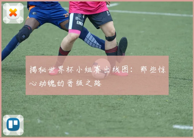 揭秘世界杯小组赛出线图：那些惊心动魄的晋级之路