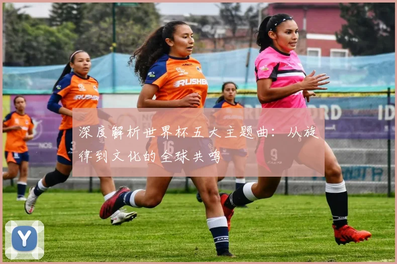深度解析世界杯五大主题曲:从旋律到文化的全球共鸣