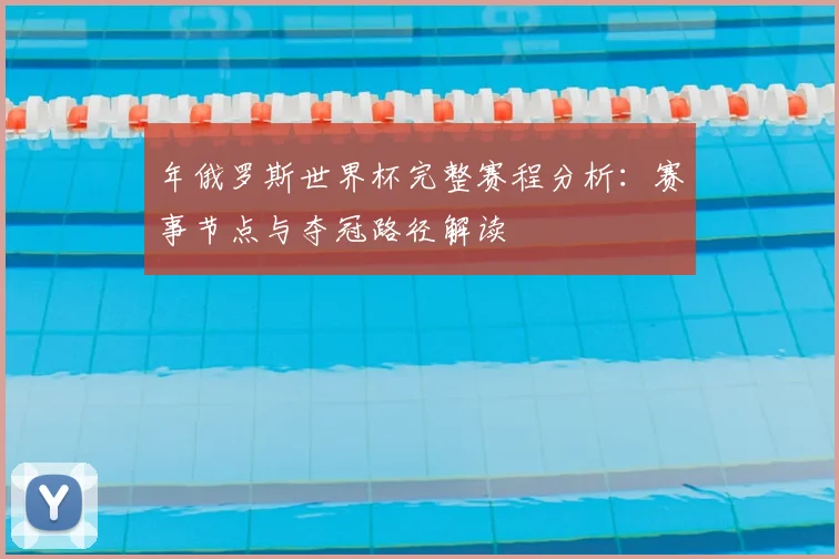 年俄罗斯世界杯完整赛程分析:赛事节点与夺冠路径解读