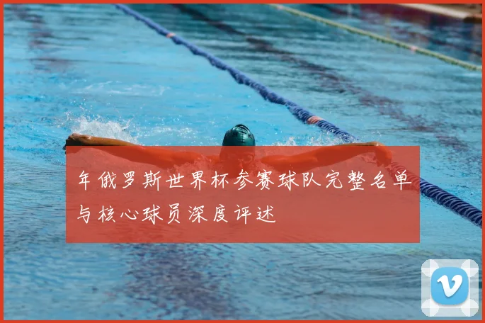 年俄罗斯世界杯参赛球队完整名单与核心球员深度评述