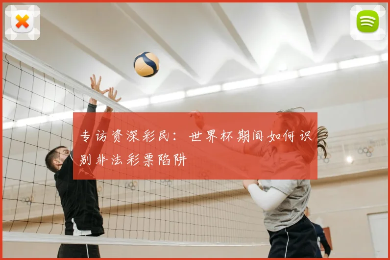 专访资深彩民:世界杯期间如何识别非法彩票陷阱