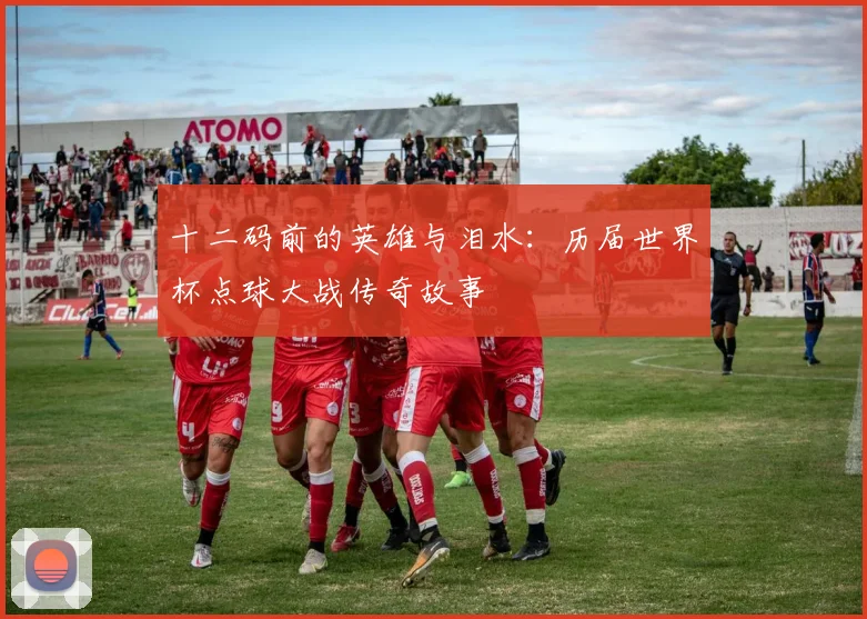 十二码前的英雄与泪水：历届世界杯点球大战传奇故事