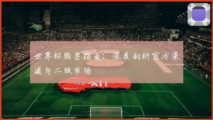 世界杯购票指南：深度剖析官方渠道与二级市场