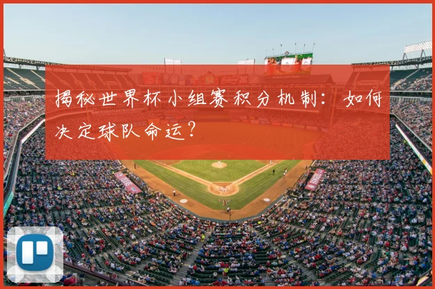 揭秘世界杯小组赛积分机制：如何决定球队命运？