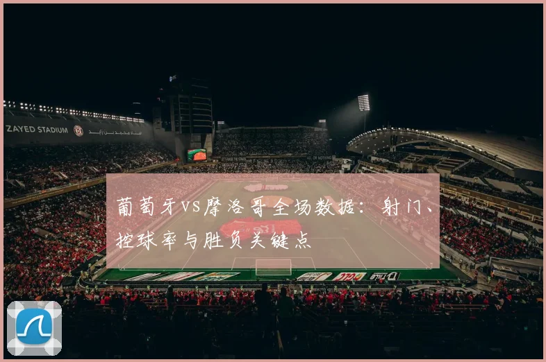 葡萄牙vs摩洛哥全场数据：射门、控球率与胜负关键点