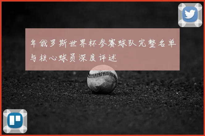年俄罗斯世界杯参赛球队完整名单与核心球员深度评述