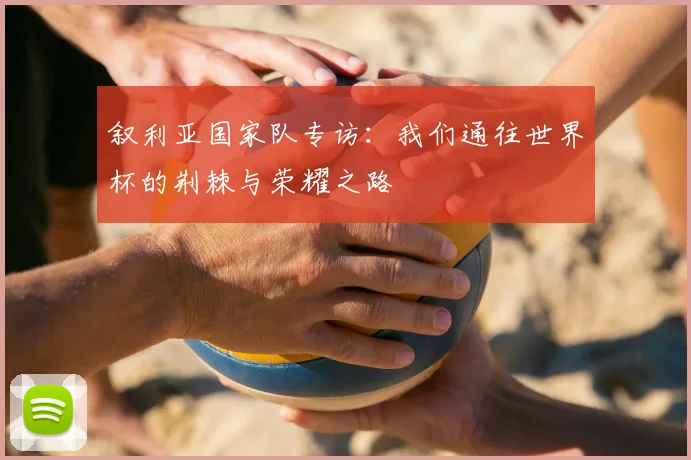 叙利亚国家队专访:我们通往世界杯的荆棘与荣耀之路