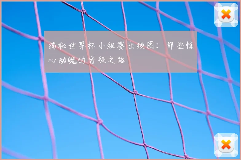 揭秘世界杯小组赛出线图：那些惊心动魄的晋级之路