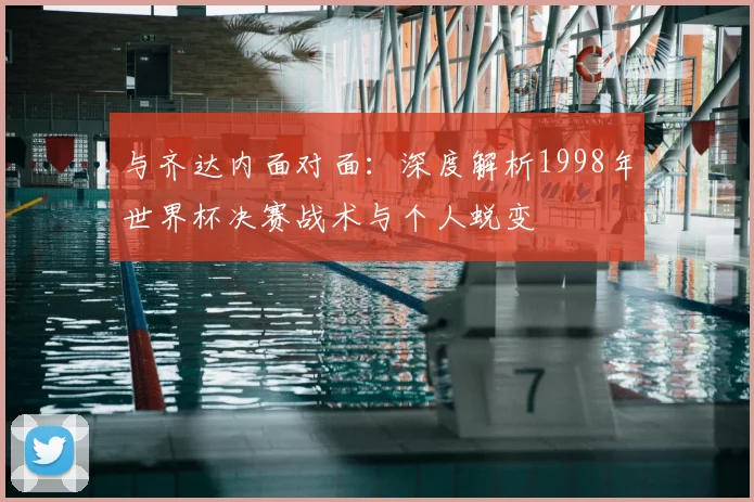 与齐达内面对面：深度解析1998年世界杯决赛战术与个人蜕变
